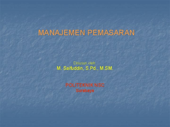 MANAJEMEN PEMASARAN Disusun oleh: M. Saifuddin, S. Pd. , M. SM. POLITEKNIK NSC Surabaya