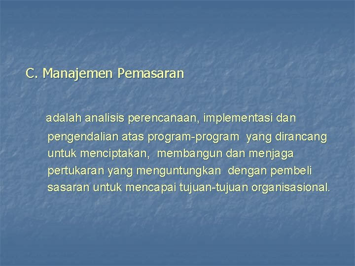 C. Manajemen Pemasaran adalah analisis perencanaan, implementasi dan pengendalian atas program-program yang dirancang untuk