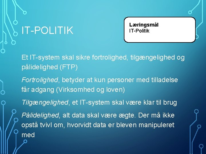 IT-POLITIK Læringsmål IT-Politik Et IT-system skal sikre fortrolighed, tilgængelighed og pålidelighed (FTP) Fortrolighed, betyder