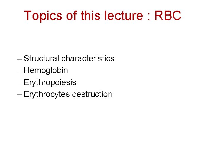 Topics of this lecture : RBC – Structural characteristics – Hemoglobin – Erythropoiesis –