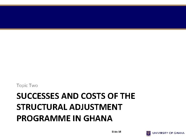 Topic Two SUCCESSES AND COSTS OF THE STRUCTURAL ADJUSTMENT PROGRAMME IN GHANA Slide 14