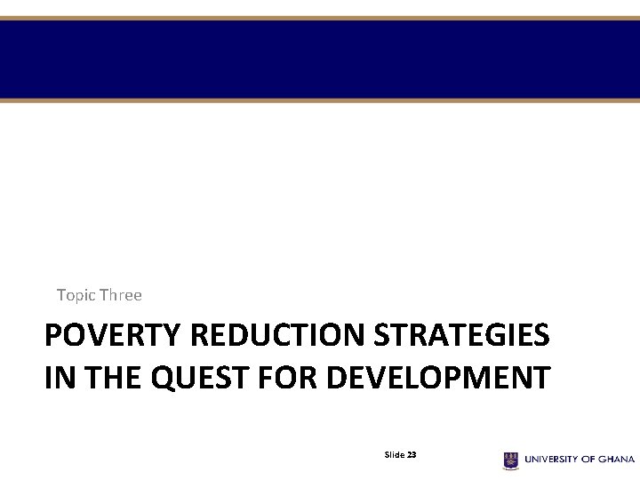 Topic Three POVERTY REDUCTION STRATEGIES IN THE QUEST FOR DEVELOPMENT Slide 23 
