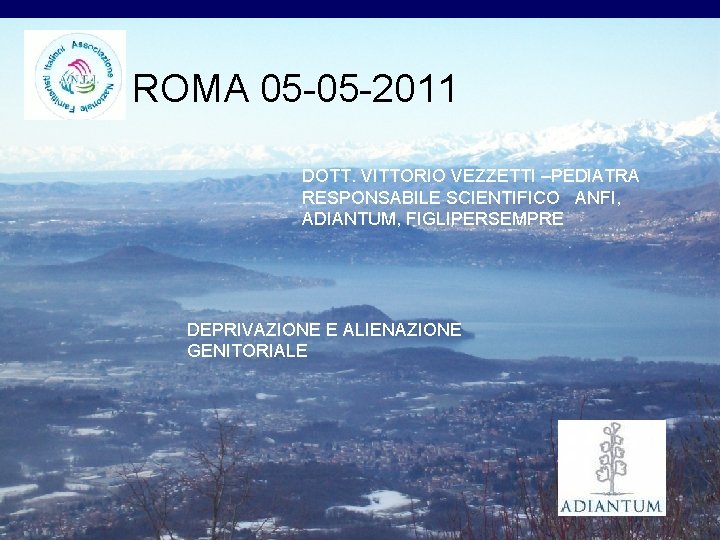 ROMA 05 -05 -2011 DOTT. VITTORIO VEZZETTI –PEDIATRA RESPONSABILE SCIENTIFICO ANFI, ADIANTUM, FIGLIPERSEMPRE DEPRIVAZIONE