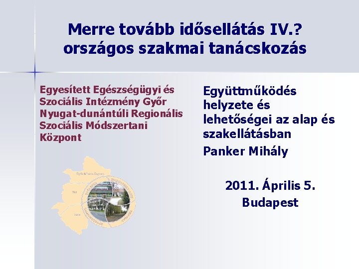 Merre tovább idősellátás IV. ? országos szakmai tanácskozás Egyesített Egészségügyi és Szociális Intézmény Győr