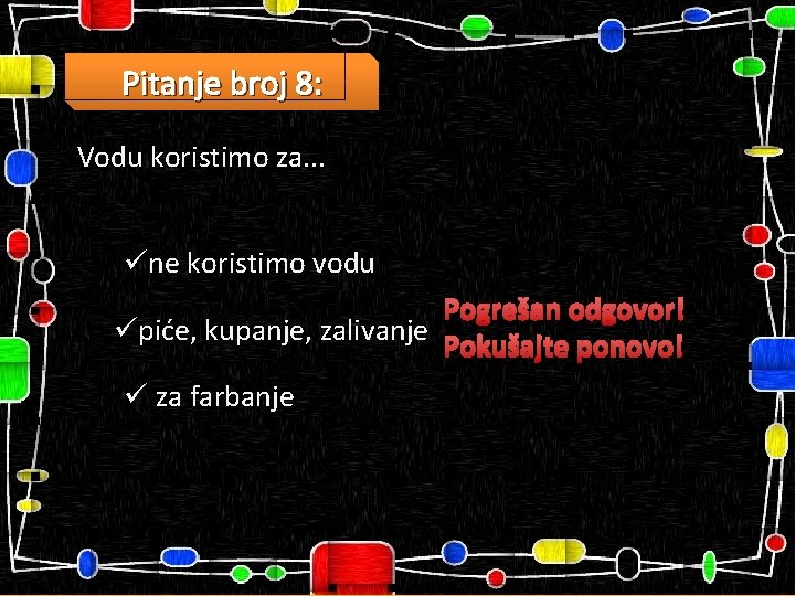 Pitanje broj 8: Vodu koristimo za. . . üne koristimo vodu Pogrešan odgovor! üpiće,