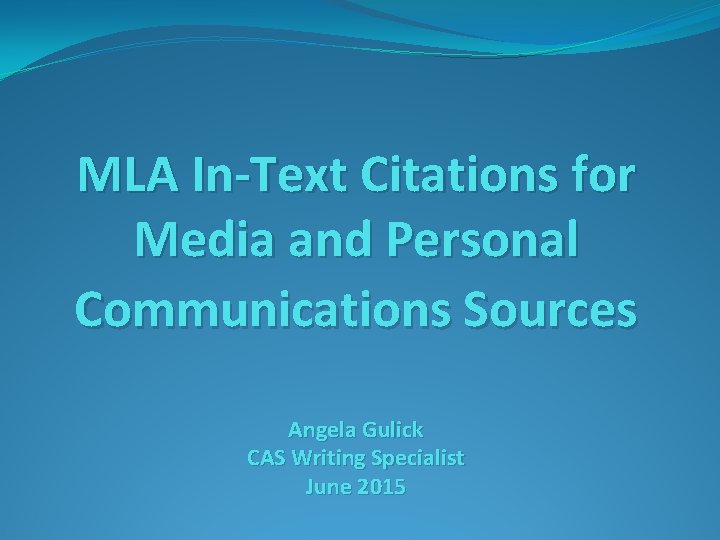 MLA In-Text Citations for Media and Personal Communications Sources Angela Gulick CAS Writing Specialist