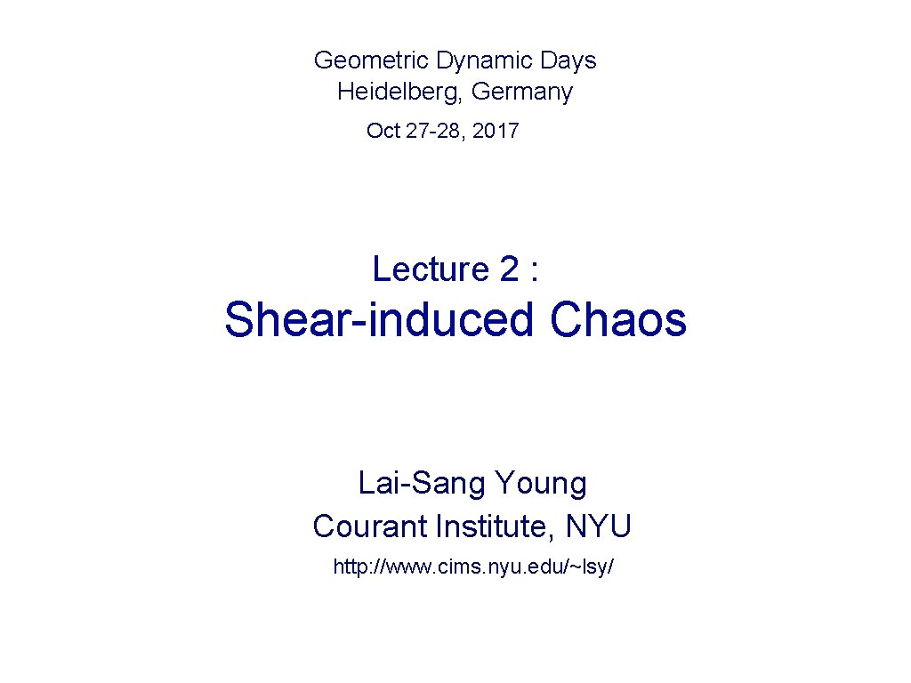 Geometric Dynamic Days Heidelberg, Germany Oct 27 -28, 2017 Lecture 2 : Shear-induced Chaos