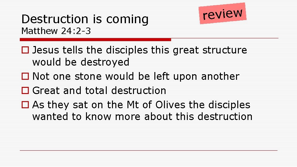 Destruction is coming review Matthew 24: 2 -3 o Jesus tells the disciples this