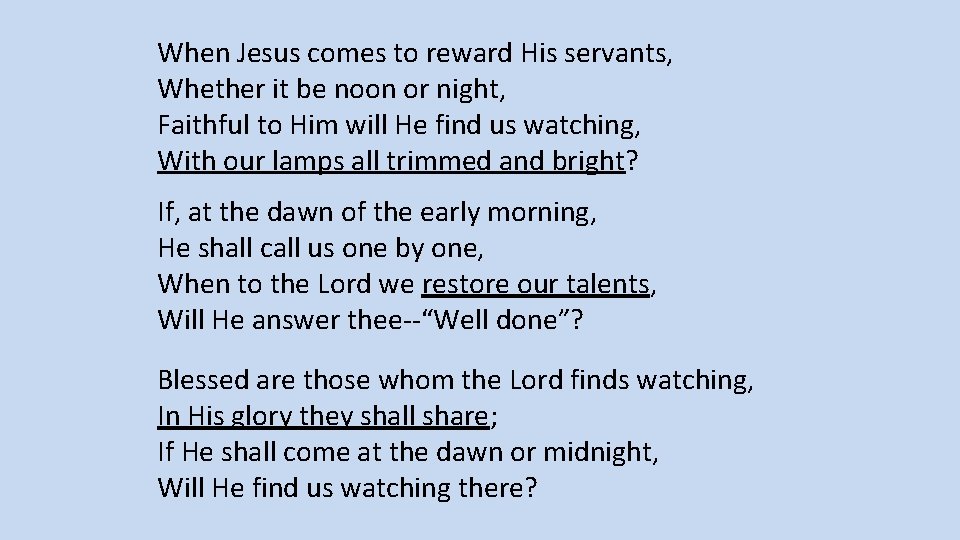 When Jesus comes to reward His servants, Whether it be noon or night, Faithful