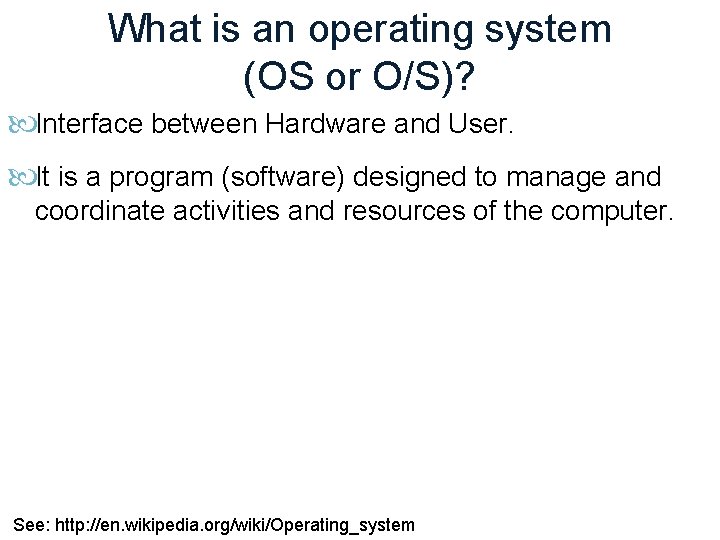 What is an operating system (OS or O/S)? Interface between Hardware and User. It