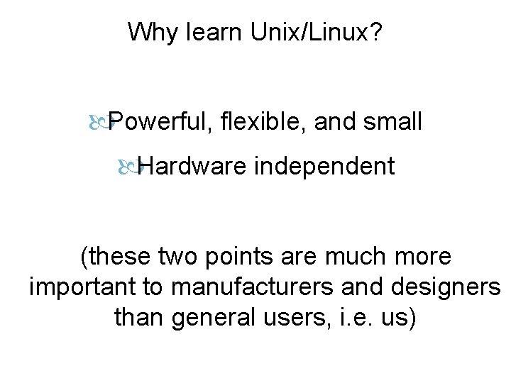 Why learn Unix/Linux? Powerful, flexible, and small Hardware independent (these two points are much