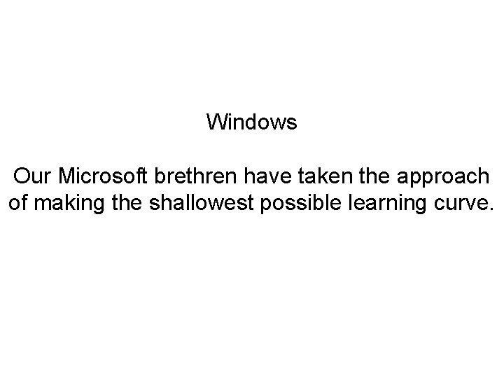 Windows Our Microsoft brethren have taken the approach of making the shallowest possible learning