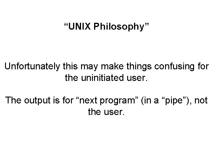 “UNIX Philosophy” Unfortunately this may make things confusing for the uninitiated user. The output