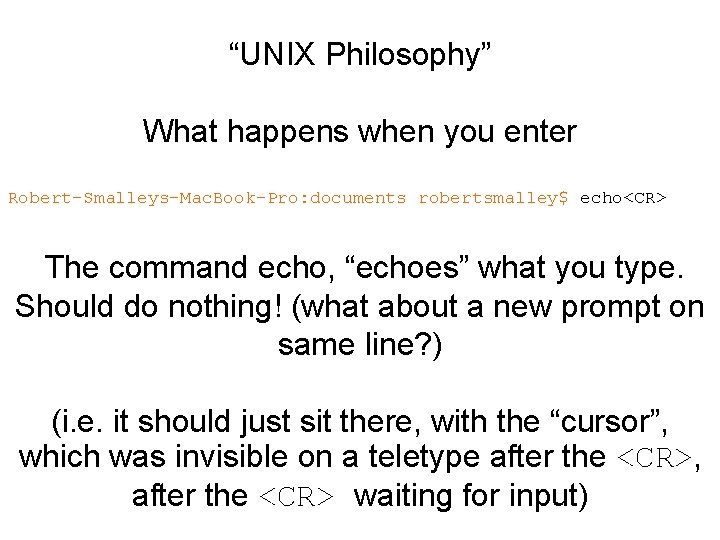 “UNIX Philosophy” What happens when you enter Robert-Smalleys-Mac. Book-Pro: documents robertsmalley$ echo<CR> The command