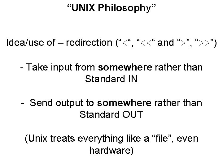 “UNIX Philosophy” Idea/use of – redirection (“<“, “<<“ and “>”, “>>”) - Take input