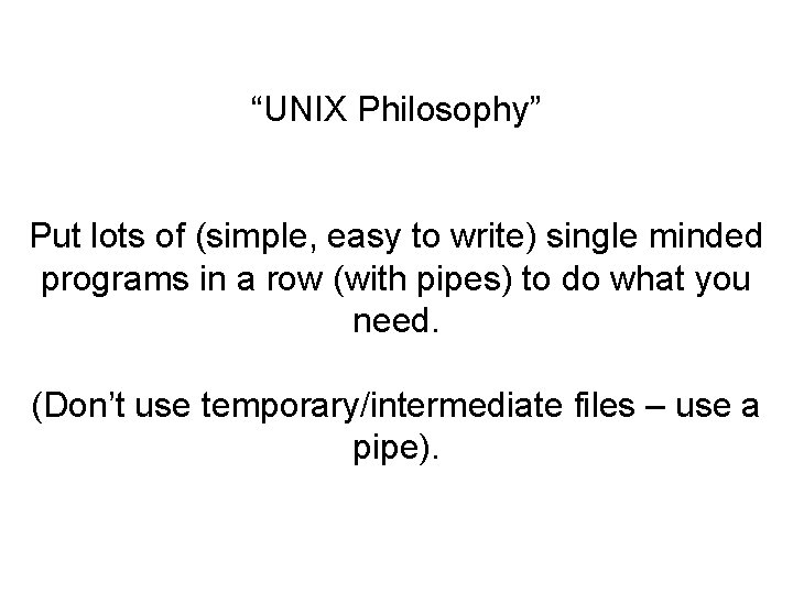“UNIX Philosophy” Put lots of (simple, easy to write) single minded programs in a