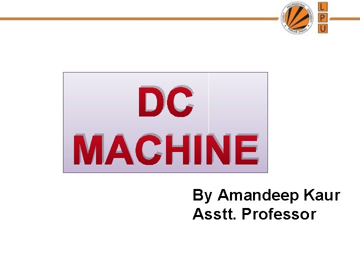 DC MACHINE By Amandeep Kaur Asstt. Professor 