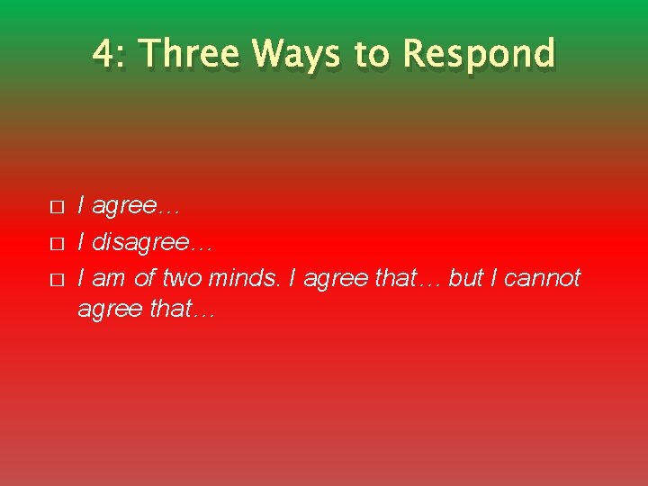 4: Three Ways to Respond � � � I agree… I disagree… I am