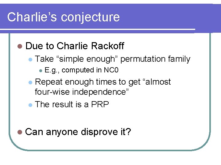 Charlie’s conjecture l Due l to Charlie Rackoff Take “simple enough” permutation family l