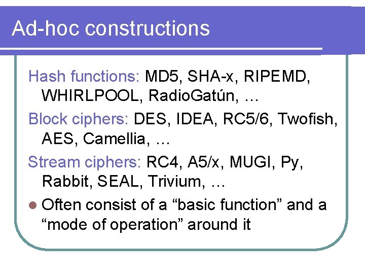 Ad-hoc constructions Hash functions: MD 5, SHA-x, RIPEMD, WHIRLPOOL, Radio. Gatún, … Block ciphers: