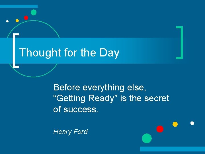 Thought for the Day Before everything else, “Getting Ready” is the secret of success.