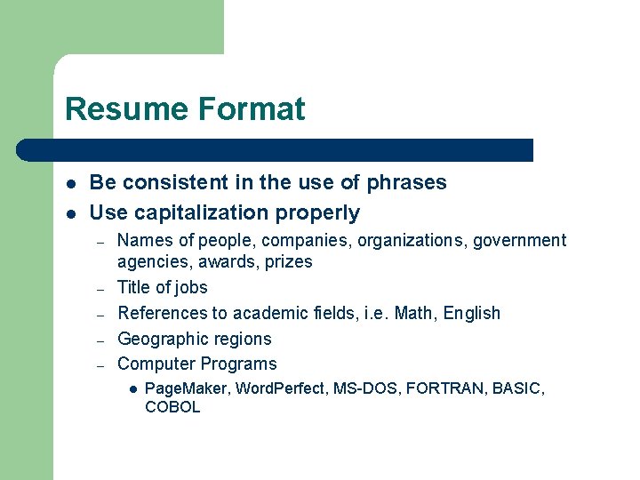 Resume Format l l Be consistent in the use of phrases Use capitalization properly