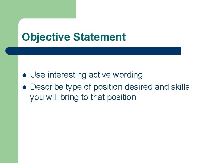 Objective Statement l l Use interesting active wording Describe type of position desired and