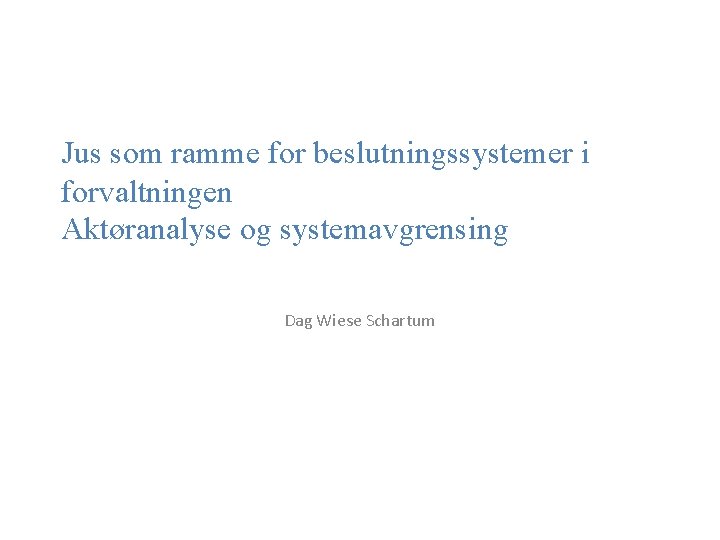 Jus som ramme for beslutningssystemer i forvaltningen Aktøranalyse og systemavgrensing Dag Wiese Schartum 