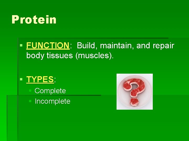 Protein § FUNCTION: Build, maintain, and repair body tissues (muscles). § TYPES: § Complete