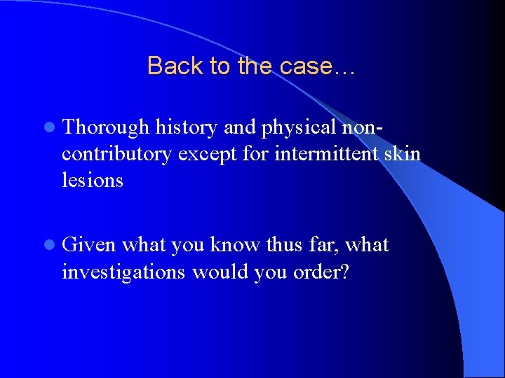 Back to the case… l Thorough history and physical noncontributory except for intermittent skin