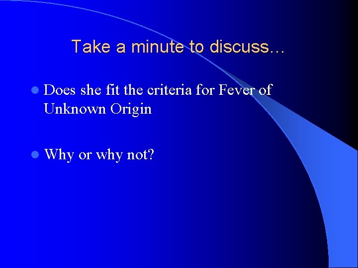 Take a minute to discuss… l Does she fit the criteria for Fever of