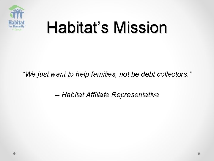 Habitat’s Mission “We just want to help families, not be debt collectors. ” --