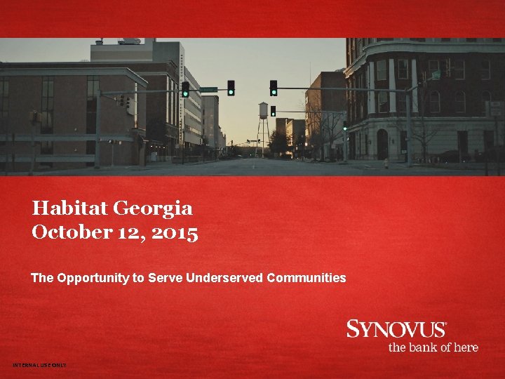 Habitat Georgia October 12, 2015 The Opportunity to Serve Underserved Communities INTERNAL USE ONLY