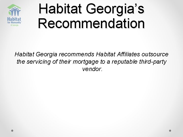 Habitat Georgia’s Recommendation Habitat Georgia recommends Habitat Affiliates outsource the servicing of their mortgage