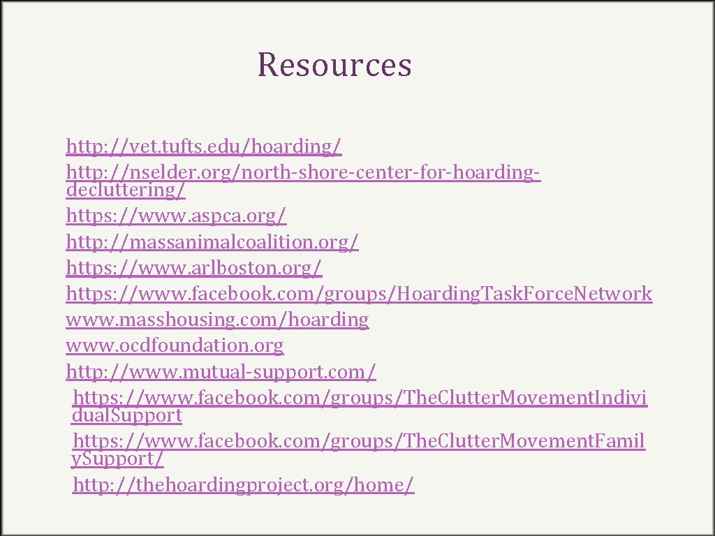 Resources http: //vet. tufts. edu/hoarding/ http: //nselder. org/north-shore-center-for-hoardingdecluttering/ https: //www. aspca. org/ http: //massanimalcoalition.