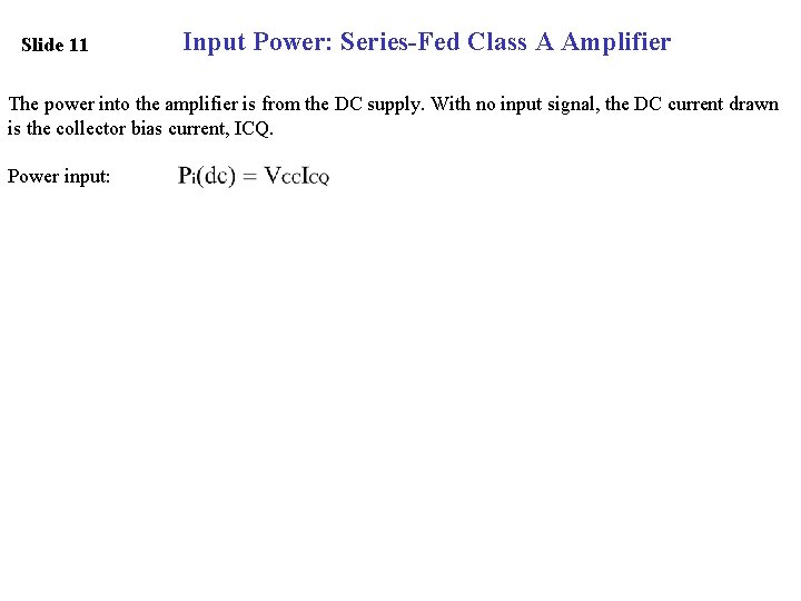 Slide 11 Input Power: Series-Fed Class A Amplifier The power into the amplifier is