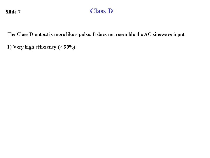 Slide 7 Class D The Class D output is more like a pulse. It