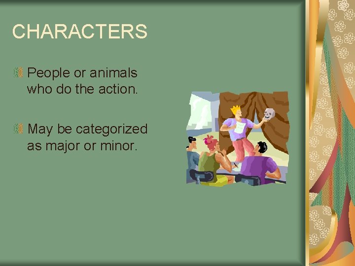 CHARACTERS People or animals who do the action. May be categorized as major or