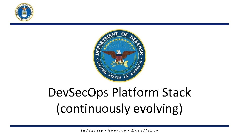 Dev. Sec. Ops Platform Stack (continuously evolving) Integrity - Service - Excellence 