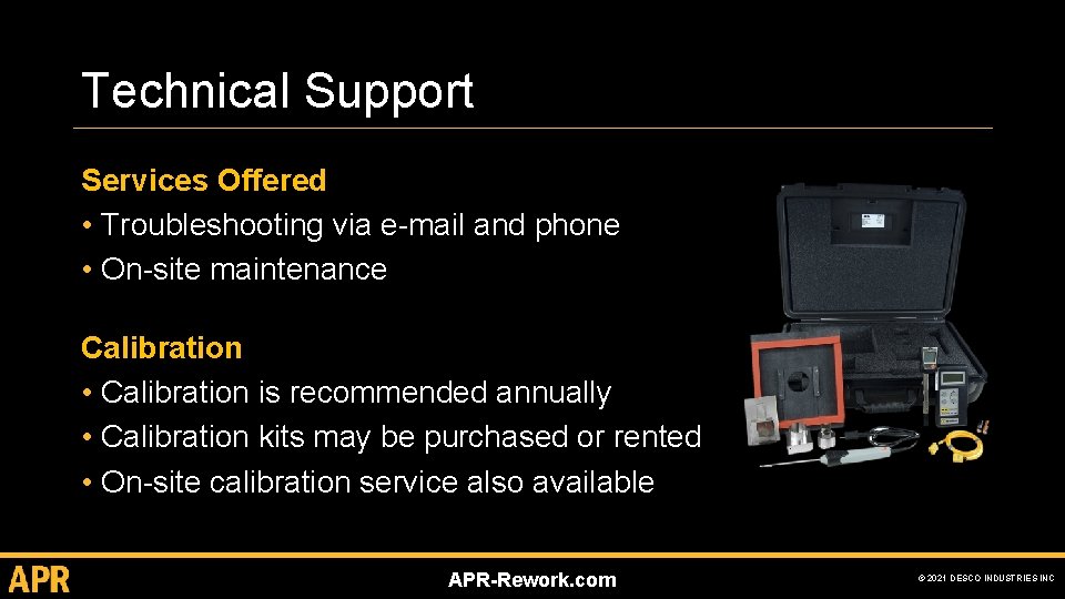 Technical Support Services Offered • Troubleshooting via e-mail and phone • On-site maintenance Calibration