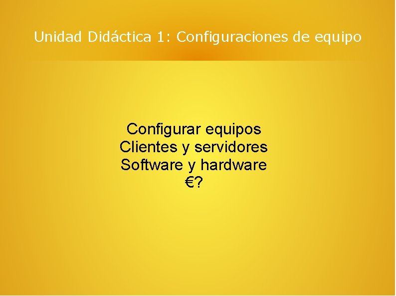 Unidad Didáctica 1: Configuraciones de equipo Configurar equipos Clientes y servidores Software y hardware