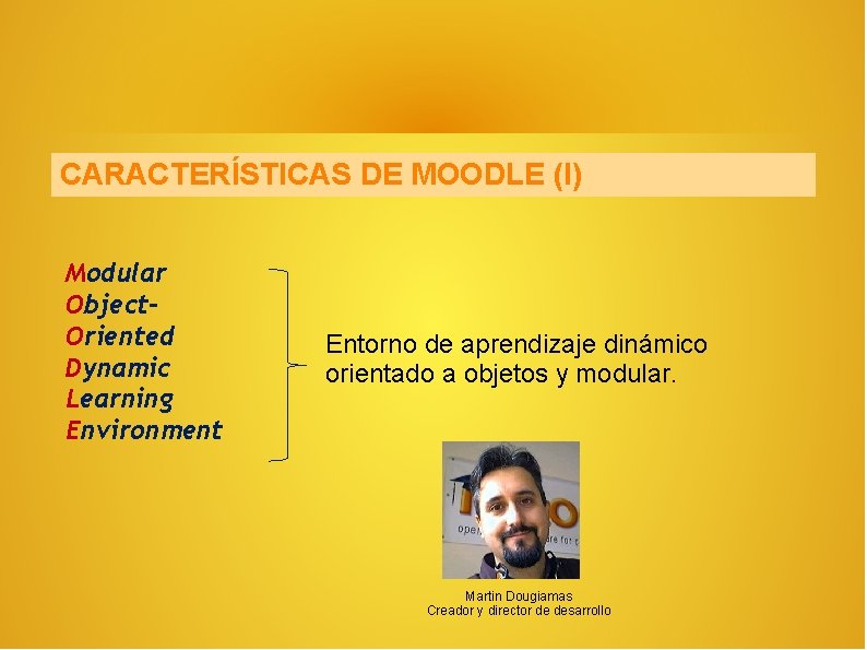 CARACTERÍSTICAS DE MOODLE (I) Modular Object. Oriented Dynamic Learning Environment Entorno de aprendizaje dinámico