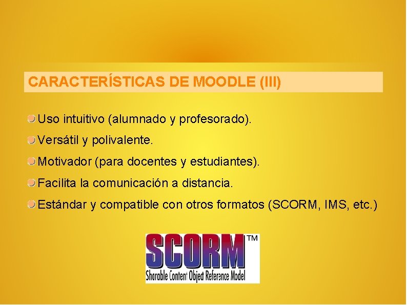 CARACTERÍSTICAS DE MOODLE (III) Uso intuitivo (alumnado y profesorado). Versátil y polivalente. Motivador (para