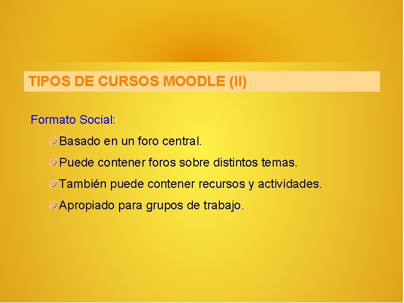 TIPOS DE CURSOS MOODLE (II) Formato Social: Basado en un foro central. Puede contener