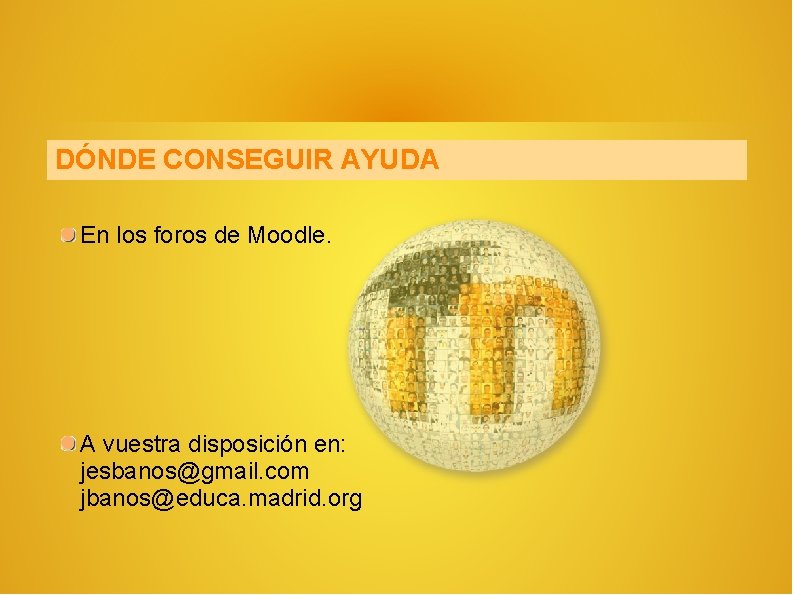 DÓNDE CONSEGUIR AYUDA En los foros de Moodle. A vuestra disposición en: jesbanos@gmail. com