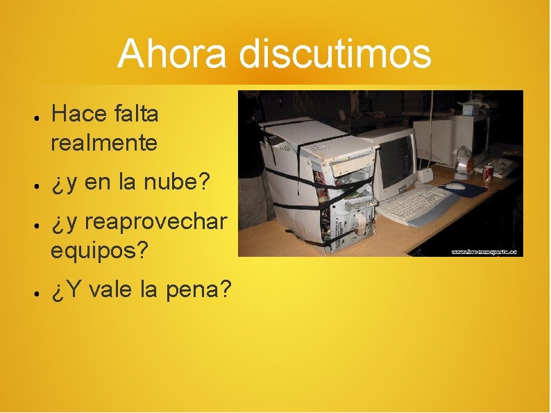 Ahora discutimos ● ● Hace falta realmente ¿y en la nube? ¿y reaprovechar equipos?