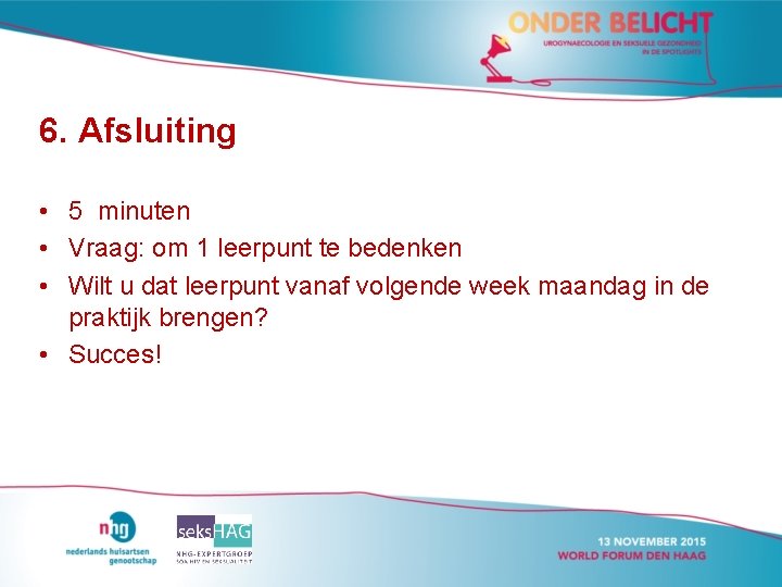 6. Afsluiting • 5 minuten • Vraag: om 1 leerpunt te bedenken • Wilt