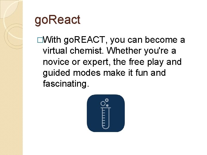 go. React �With go. REACT, you can become a virtual chemist. Whether you're a