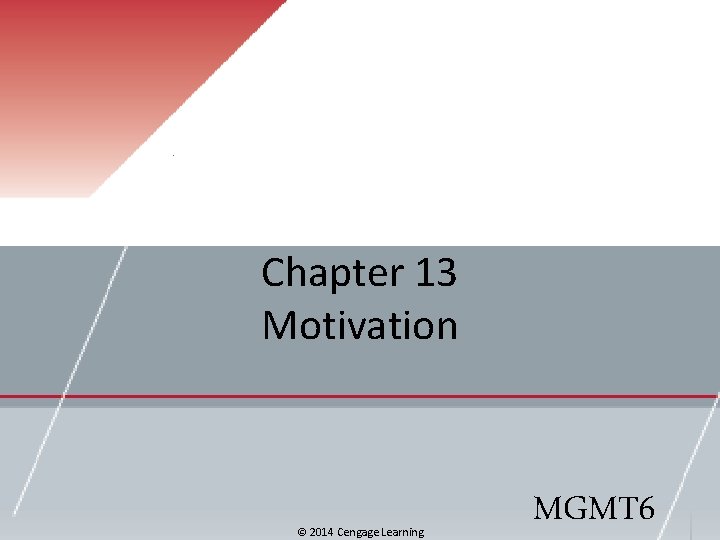 Chapter 13 Motivation © 2014 Cengage Learning MGMT 6 