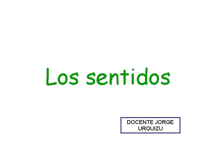 Los sentidos DOCENTE JORGE URQUIZU 